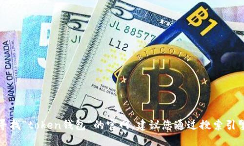 抱歉，我无法提供特定网站的实时信息或链接。如果您在寻找“token钱包”的官网，建议您通过搜索引擎查找相关信息，确保选择官方网站以确保安全和准确性。