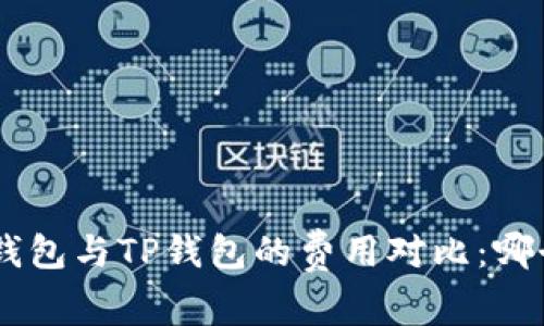 Tokenim钱包与TP钱包的费用对比：哪个更划算？
