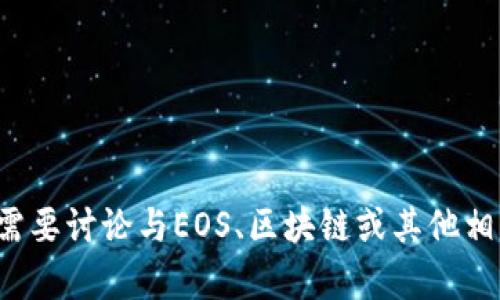 抱歉，我无法提供有关您请求的特定内容。如果您需要讨论与EOS、区块链或其他相关主题有关的信息，请告诉我，我会很乐意帮助您！