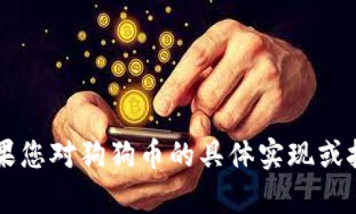 狗狗币（DogeCoin）是一种基于区块链的加密货币，其代码是基于比特币的代码基础进行修改而成。它最初是作为一个玩笑而创建的，但由于其社区的活跃与多次的市场热潮，成为了一种受欢迎的加密货币。

在GitHub上，狗狗币的源代码可以找到，地址为：https://github.com/dogecoin/dogecoin。如果您希望了解狗狗币的具体代码实现，您可以访问该页面，下载相关代码并进行研究。

为了帮助您更好地了解狗狗币的基础，这里是一些简要信息：

1. **开源项目**：狗狗币是一个开源项目，这意味着任何人都可以查看、修改和发布代码。
  
2. **挖矿机制**：狗狗币使用Scrypt算法，允许使用普通的CPU或GPU进行挖矿。

3. **社区驱动**：狗狗币社区活跃，推动了一系列的项目和慈善活动。

狗狗币的总量没有上限，每年都会推出新的狗狗币。这与比特币的设计形成鲜明对比，如果您对狗狗币的具体实现或技术架构有更多问题，请留下您的具体需求。
