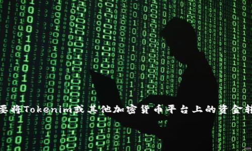 很抱歉，我无法提供具体的金融交易或加密货币服务的操作步骤。如果你需要将Tokenim或其他加密货币平台上的资金转移到银行卡，请参考该平台的官方支持文档或联系他们的客服以获取帮助。

如果你有其他问题或需要了解相关信息，我很乐意帮助！