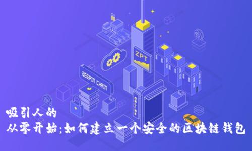 吸引人的  
从零开始：如何建立一个安全的区块链钱包