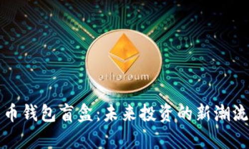 揭秘加密货币钱包盲盒：未来投资的新潮流与风险解析