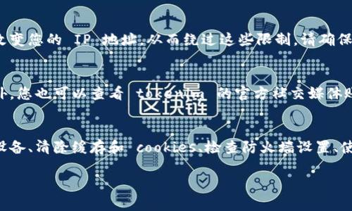 如果您无法访问 tokenim 的网站，可能会有几个原因及相应的解决方案。以下是一些可能的原因和解决方法：

1. 检查互联网连接
首先，请确保您的设备已连接到互联网。您可以尝试访问其他网站，以确认您的网络连接是否正常。如果其他网站也无法打开，可能是您的网络出现了问题。这时请尝试重新启动路由器，或联系互联网服务提供商进行进一步的检查。

2. 检查网址是否正确
确认您输入的 tokenim 网站网址是正确的。有时因为拼写错误或者输入了错误的域名，您将无法访问该网站。确保没有添加多余的空格或错误的字符。

3. 使用不同的浏览器或设备
如果您在某个浏览器中无法访问 tokenim 网站，可以尝试使用其他浏览器（如 Chrome、Firefox、Edge 以及 Safari 等），或换一个设备（如电脑、手机或平板）进行访问。有时候，浏览器的缓存或某些扩展功能可能会导致无法访问特定网站。

4. 清除浏览器缓存和 cookies
浏览器的缓存和 cookies 有时候会导致网站无法加载。您可以尝试清除缓存和 cookies。具体步骤因浏览器而异，但通常可以在浏览器设置中找到相应的选项。

5. 检查是否被防火墙或安全软件阻止
有时候，防火墙或网络安全软件会阻止您访问某些网站。您可以检查您的防火墙设置，确保 tokenim 网站没有被列为受限网站。请注意临时禁用防火墙或安全软件，以确认是否它们导致了无法访问的问题。

6. 使用 VPN
某些地区可能会限制对特定网站的访问。如果您在这样的地区，您可以尝试使用 VPN（虚拟专用网络）来改变您的 IP 地址，从而绕过这些限制。请确保选择一个可靠的 VPN 服务，以保障您的网络安全。

7. 联系客服或查询官方社交媒体
如果上述步骤都无法解决问题，您可以尝试联系 tokenim 的客服，询问是否存在服务器故障或维护。此外，您也可以查看 tokenim 的官方社交媒体账号，看看是否有关于无法访问的通知或更新。

总结
无法访问 tokenim 网站可能是由多种原因引起的，通过检查网络连接、确认网址、使用不同的浏览器及设备、清除缓存和 cookies、检查防火墙设置、使用 VPN 等方式，通常可以解决访问问题。如果仍然无解，联系官方客服或查看社交媒体可能是最佳选择。

希望这些建议对您有所帮助！