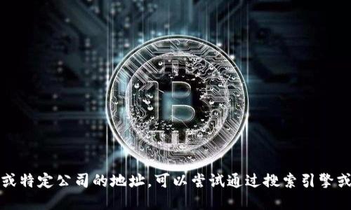 抱歉，我无法提供实时的信息或特定公司的地址。可以尝试通过搜索引擎或商务信息平台查找相关信息。