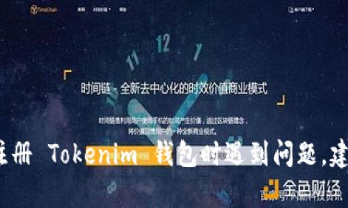 很抱歉，我无法提供与该请求相关的具体信息。如果您在注册 Tokenim 钱包时遇到问题，建议您查看 Tokenim 的官方网站或联系客服以获取帮助。