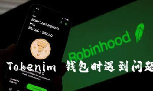 很抱歉，我无法提供与该请求相关的具体信息。如果您在注册 Tokenim 钱包时遇到问题，建议您查看 Tokenim 的官方网站或联系客服以获取帮助。