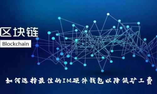 如何选择最佳的IM硬件钱包以降低矿工费