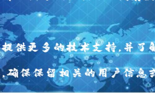 看起来您遇到了一个与Tokenim相关的问题。Tokenim或许是指某个特定的软件、平台或项目。如果Tokenim刷新不了，这可能是由于网络连接、服务器问题或应用本身的错误等多种原因引起的。以下是一些潜在的解决方案和建议：

### 1. 检查网络连接
网络问题的可能性
首先要确认你的互联网连接是否正常。尝试使用其他应用程序或浏览器访问互联网，以确保不是网络本身的问题。如果你的网络连接正常，可能需要更深入地检查Tokenim应用。

### 2. 重启应用程序
重启应用
有时，软件或应用程序可能会出现偶发性问题。试着关闭Tokenim应用，然后重新启动它。这可以帮助清除缓存和临时问题，可能会解决刷新不了的问题。

### 3. 更新应用程序
检查应用程序更新
确保Tokenim应用程序更新到最新版本。有时候，过时的版本可能会有bug或兼容性问题，导致某些功能无法正常使用。在应用商店中检查是否有可用的更新，并及时下载和安装。

### 4. 清除缓存
缓存问题
应用程序的缓存文件可能会导致问题。尝试在应用程序设置中清除Tokenim的缓存。这样做通常可以解决因过期或损坏的缓存数据引起的问题。

### 5. 联系客户支持
寻求帮助
如果以上步骤都不能解决问题，建议联系Tokenim的客户支持或查看其官方论坛。这些渠道通常能够提供更多的技术支持，并了解是否其他用户遇到相同的问题。

如果您能提供更多关于Tokenim的具体信息（例如它的功能、平台等），我可以给出更有针对性的建议。确保保留相关的用户信息或操作，在咨询技术支持时能更清晰地表达问题。