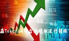 如何在Tokenim平台上顺利进行转账交易？