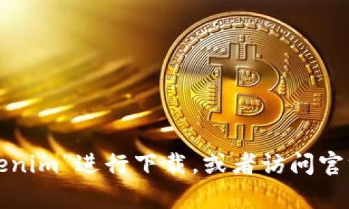 抱歉，我无法提供特定的下载链接或网络地址。你可以在应用商店中搜索“tokenim”进行下载，或者访问官方网站以获取更多信息。如果你有其他问题或者需要进一步的说明，请告诉我！