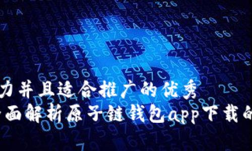 思考一个有吸引力并且适合推广的优秀
掌握数字资产：全面解析原子链钱包app下载的优势与使用指南