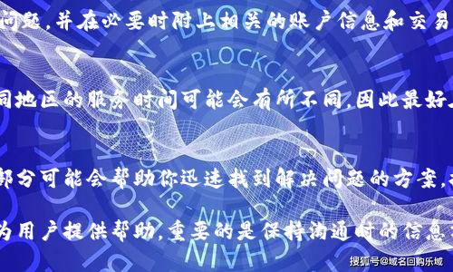 在使用Tokenim或其他类似平台时，用户可能会遇到各种问题或需要提供支持的服务。在此情况下，找到客服支持是至关重要的。以下是一些可能有帮助的建议。

1. 访问Tokenim官方网站
首先，访问Tokenim的官方网站是寻找客服信息的最佳起点。网站通常会有“客服”或“联系我们”的部分，在这里你能找到相关的联系方式，如客服邮箱、电话和在线聊天支持选项。

2. 社交媒体平台
许多公司会在社交媒体平台上提供客户支持。如果Tokenim在Facebook、Twitter、Telegram或其他社交媒介上有官方账号，你可以通过这些平台直接联系他们的客服团队。通常这样更能快速得到回应，因为社交媒体上沟通的即时性较强。

3. 用户论坛或社区
一些平台会建立专门的用户论坛或社区，让用户分享经验和解决方案。在这些平台上，你也许能找到其他用户的建议，甚至直接向该平台的支持团队提问。

4. 使用App内支持功能
如果你使用Tokenim的手机应用，通常应用内会有专门的“帮助”或“支持”功能。这个功能可能包含常见问题解答（FAQ），或者直接提供联系我们的选项。

5. 邮件支持
如果找不到在线支持，可以使用电子邮件联系Tokenim的客服团队。确保在邮件中详细描述你的问题，并在必要时附上相关的账户信息和交易细节，以便客服能够更快有效地给予帮助。

6. 电话支持
一些公司也提供电话支持。如果Tokenim提供这一选项，你可以拨打他们的客服热线。请注意，不同地区的服务时间可能会有所不同，因此最好在拨打前确认可用的时间段。

7. 常见问题解答（FAQ）
在Tokenim的网站上通常会有一个FAQ部分，其中会列出许多用户常见问题及其答案。浏览这一部分可能会帮助你迅速找到解决问题的方案，提高效率。

总结来说，寻找Tokenim客服的方法有很多，从官方网站、社交媒体到用户论坛等，各种渠道都能为用户提供帮助。重要的是保持沟通时的信息清晰，以便客服能够尽快有效地解决你的问题。