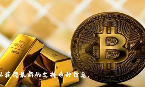 截至我最后的知识更新日期（2023年10月），Tokenim 是一个加密货币交易平台，支持多种数字资产的交易。为了确认具体支持的币种，请参考其官方网站或最新公告，因为交易所支持的币种可能会随着市场变化而有所调整。

以下是一些可能在Tokenim上支持的币种（并不保证准确性，仅供参考）：

1. **比特币 (BTC)**
2. **以太坊 (ETH)**
3. **莱特币 (LTC)**
4. **瑞波币 (XRP)**
5. **比特币现金 (BCH)**
6. **稳定币如USDT、USDC等**

根据需求，Tokenim还可能支持其他新兴加密货币或代币。建议定期查看他们的官方信息以获得最新的支持币种信息。