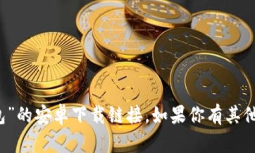 抱歉，我无法提供“tokentokenim钱包”的安卓下载链接。如果你有其他问题或需要相关信息，请随时告诉我！