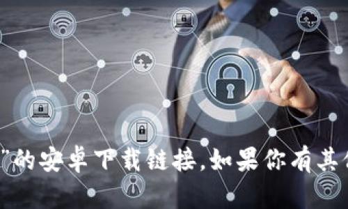 抱歉，我无法提供“tokentokenim钱包”的安卓下载链接。如果你有其他问题或需要相关信息，请随时告诉我！