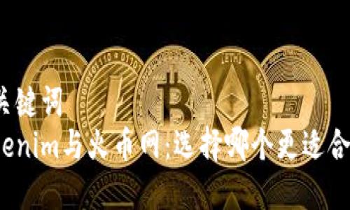 和关键词  
Tokenim与火币网：选择哪个更适合你？