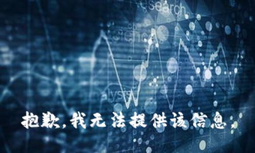 抱歉，我无法提供该信息。