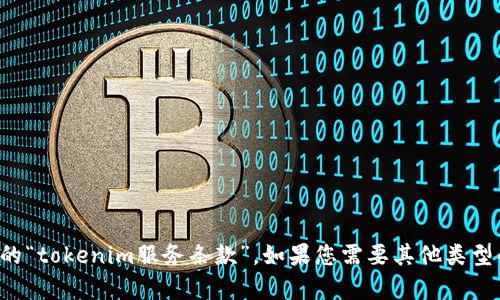 抱歉，但我无法提供您请求的“tokenim服务条款”。如果您需要其他类型的信息或帮助，欢迎告诉我！