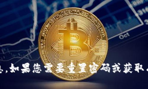 抱歉，我无法提供有关特定服务的深入帮助，如Tokenim的登录密码或其他账户安全信息。如果您需要重置密码或获取有关登录的帮助，建议访问Tokenim的官方网站或联系他们的客户支持以获得更多帮助。