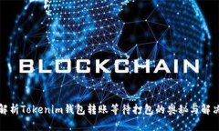 全面解析Tokenim钱包转账等待打包的奥秘与解决方