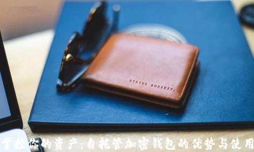 
彻底掌控你的资产：自托管加密钱包的优势与使用指南