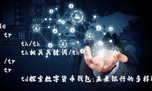table
    tr
        th/th
        th相关关键词/th
    /tr
    tr
        td探索数字货币钱包：未来银行的多样选择