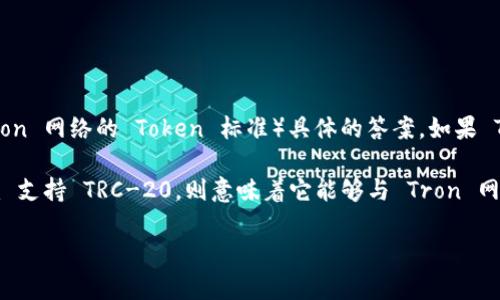 截至我最后的知识更新，Tokenim 并不是一个广为人知的平台或项目，因此我无法提供针对 Tokenim 是否支持 TRC（即 Tron 网络的 Token 标准）具体的答案。如果 Tokenim 是某个新的项目或平台，建议你查看它们的官方网站或相关文档，以获取有关其支持的网络和代币标准的最新信息。

在加密货币领域，TRC-20 是 Tron 网络上用于智能合约的技术标准，与 Ethereum 的 ERC-20 标准类似。如果 Tokenim 支持 TRC-20，则意味着它能够与 Tron 网络进行互动和交易。

如果你有兴趣了解更多关于 TRC-20 和 Tron 网络的内容，或者关于 Tokenim 的其他信息，欢迎进一步提问！