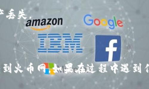 将Tokenim的币转到火币网的具体步骤如下：

### 第一步：准备工作
在转币之前，确保您已经在火币网创建了帐户并完成了身份验证。此外，您还需要准备好Tokenim的币以及火币网的存款地址。

### 第二步：获取火币网的存款地址
1. 登录您的火币网帐户。
2. 在主页上，找到“资产”或“钱包”标签。
3. 点击“存款”按钮。
4. 选择您想要存入的币种（如USDT、BTC等，根据Tokenim支持的币种）。
5. 系统会生成一个存款地址和二维码，将此信息复制下来。

### 第三步：登录Tokenim平台
1. 访问Tokenim的官方网站，并登录您的帐户。
2. 找到“提现”选项，通常在账户的资产管理或钱包管理中。

### 第四步：提现操作
1. 在提现界面中，选择您要提取的币种。
2. 输入在火币网上获取的存款地址。
3. 输入要提取的数量，确保它满足最小提现数量要求。
4. 可能需要根据系统要求输入验证码或进行其他安全验证。
5. 检查信息无误后，确认提现。

### 第五步：确认到账
等待区块确认，通常转账时间取决于网络的繁忙程度，可以在您的火币网帐户的资产页面查看到账情况。

### 注意事项
- 确保您输入的地址无误，任何错误都可能导致资产丢失。
- 注意提币手续费和最小提币额度。
- 若长时间未到账，可联系交易所的客服进行查询。

通过以上步骤，您应该能够成功将 Tokenim 的币转到火币网。如果在过程中遇到任何问题，可以参考相关平台的帮助中心或联系客服。