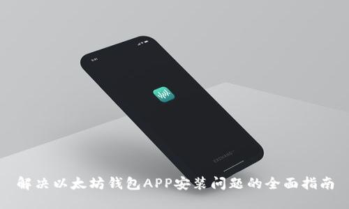 解决以太坊钱包APP安装问题的全面指南