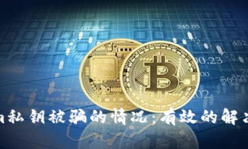 如何应对Tokenim私钥被骗的情况：有效的解决方案和预防措施
