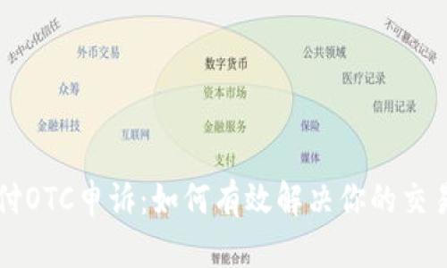 易币付OTC申诉：如何有效解决你的交易纠纷